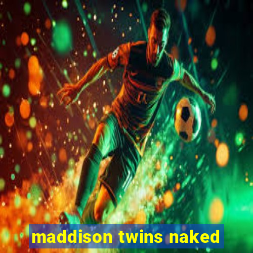 maddison twins naked